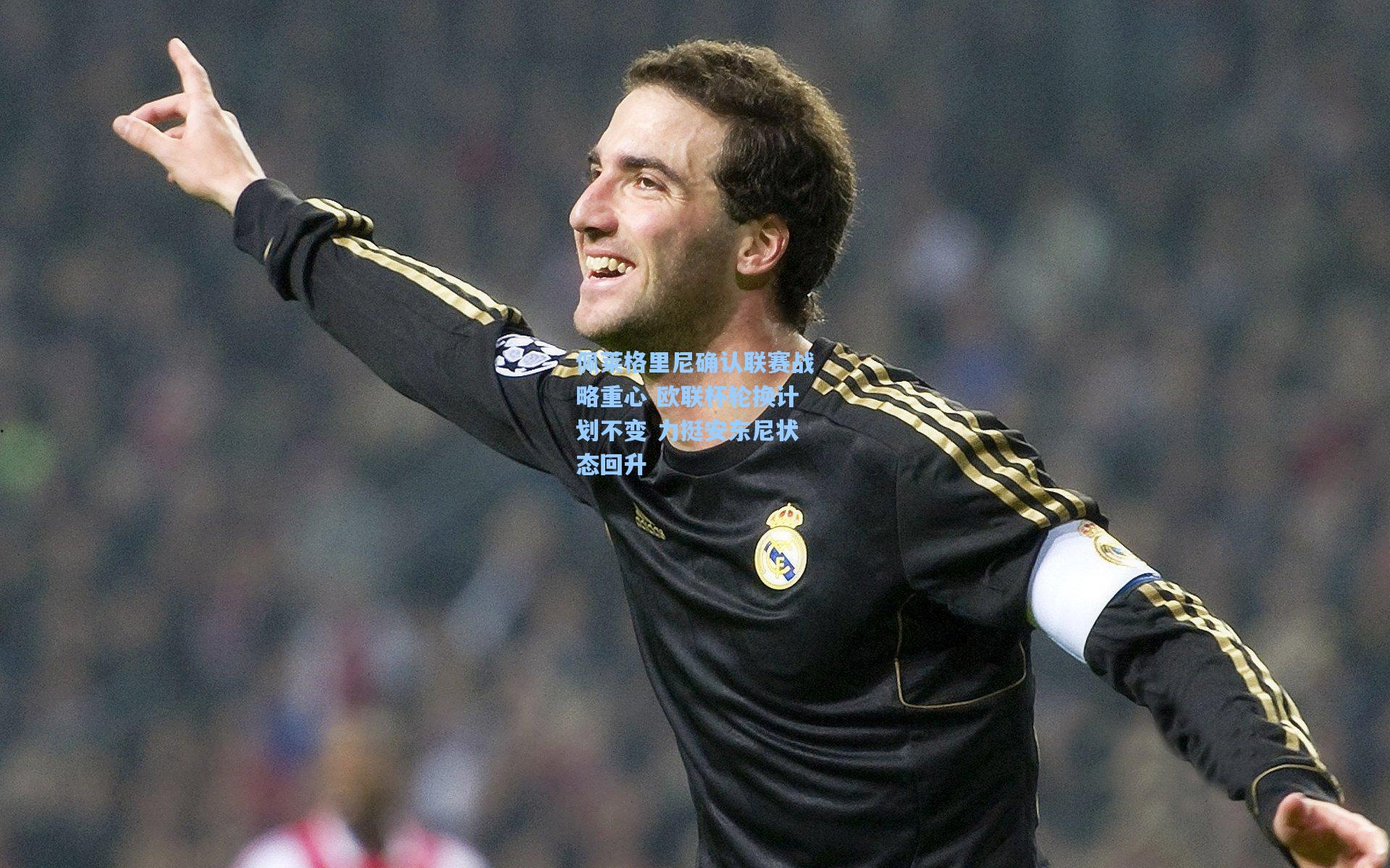佩莱格里尼确认联赛战略重心 欧联杯轮换计划不变 力挺安东尼状态回升