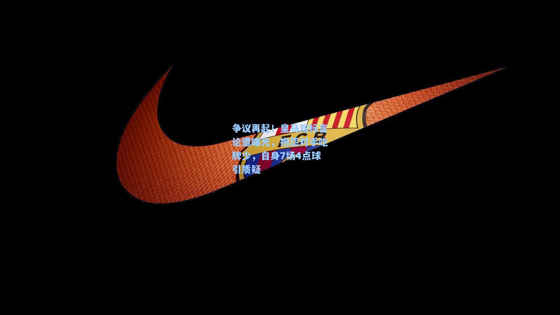 争议再起！皇马双标言论遭曝光，抱怨对手吃牌少，自身7场4点球引质疑