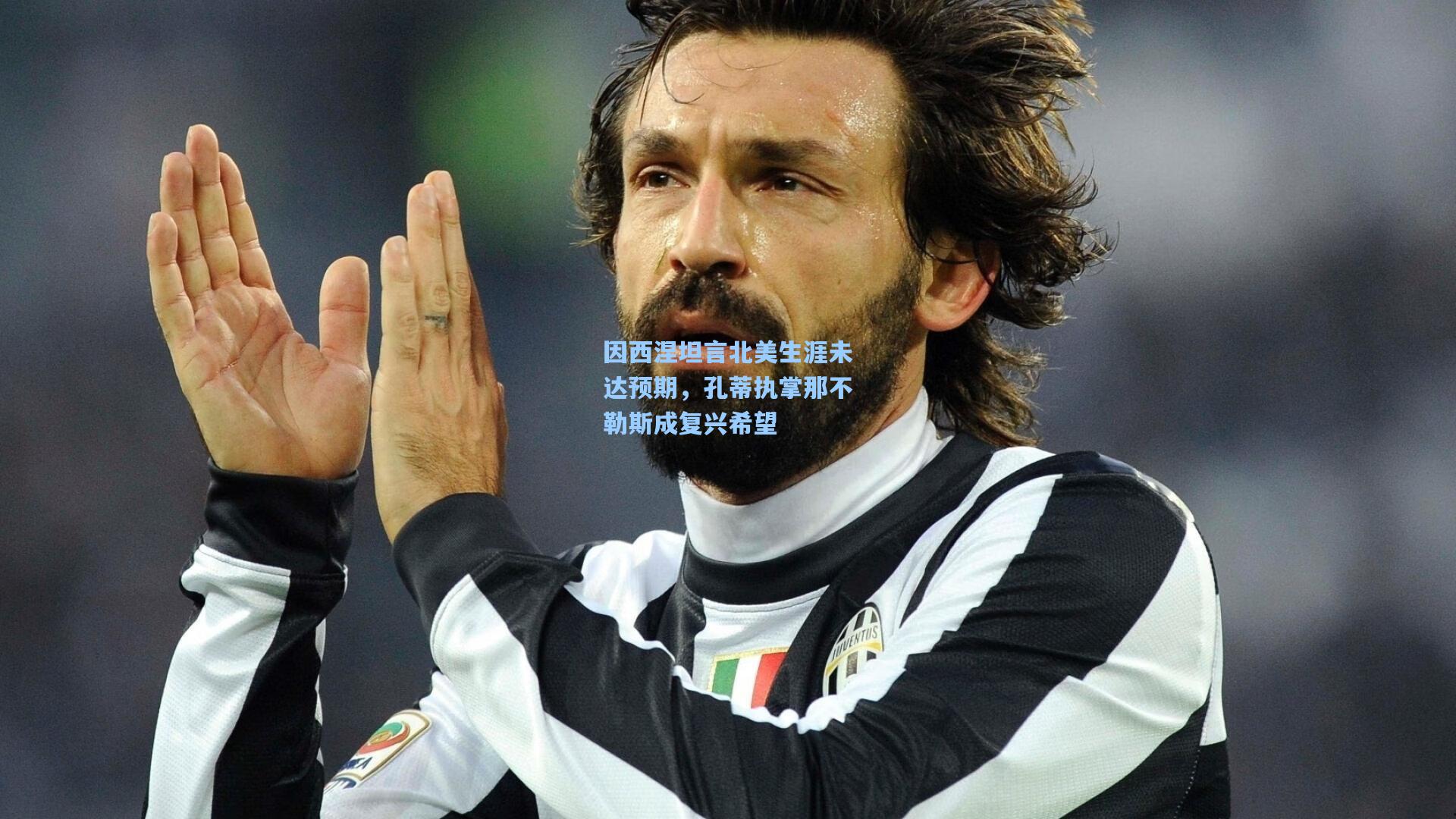 因西涅坦言北美生涯未达预期,孔蒂执掌那不勒斯成复兴希望