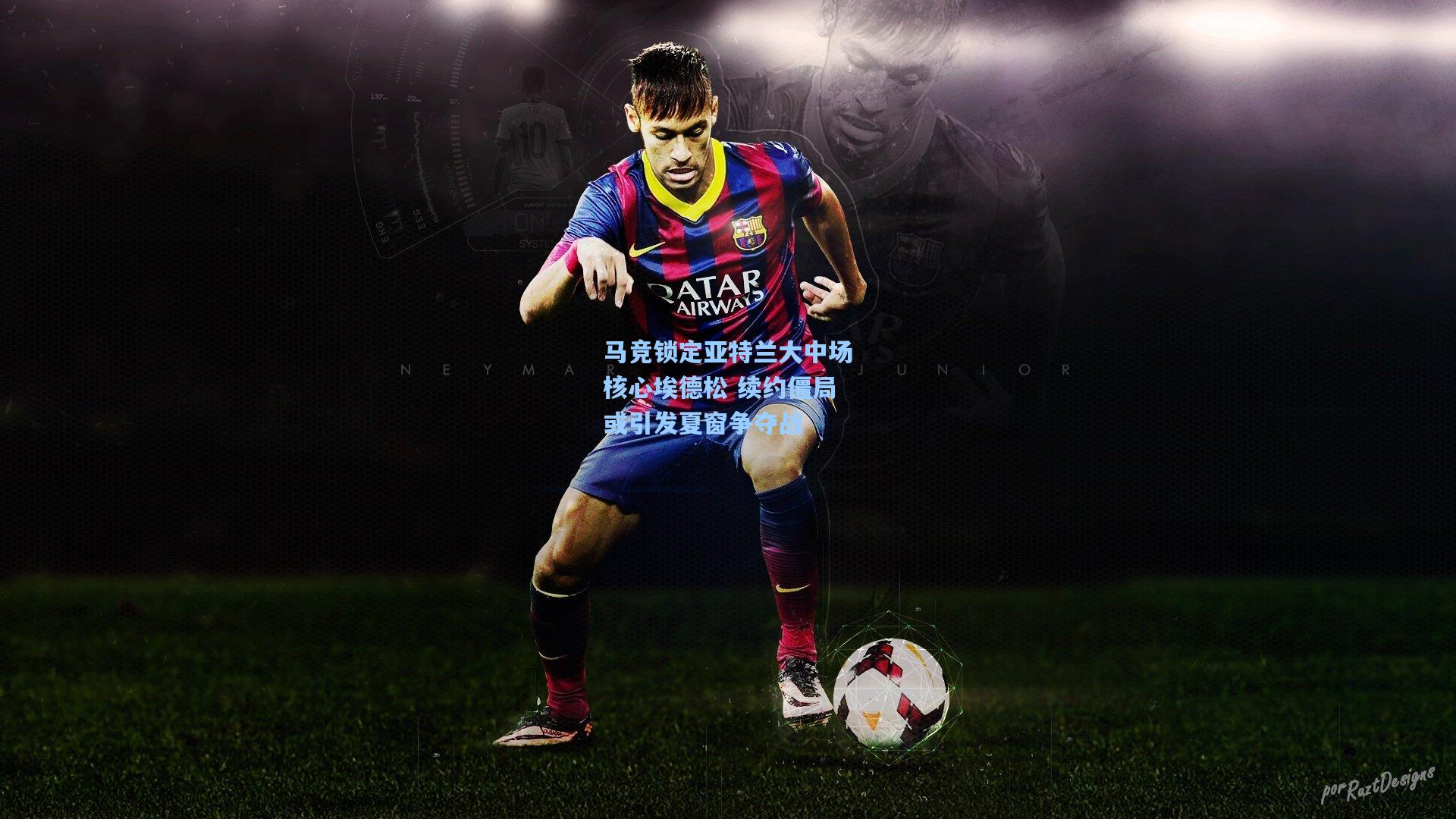 马竞锁定亚特兰大中场核心埃德松 续约僵局或引发夏窗争夺战