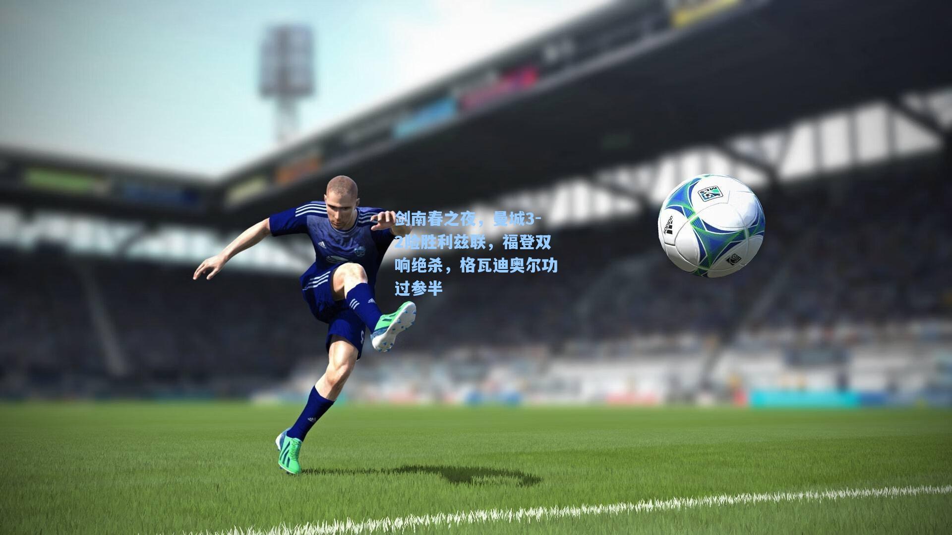 剑南春之夜，曼城3-2险胜利兹联，福登双响绝杀，格瓦迪奥尔功过参半